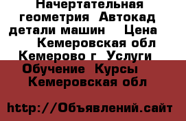 Начертательная геометрия, Автокад, детали машин. › Цена ­ 600 - Кемеровская обл., Кемерово г. Услуги » Обучение. Курсы   . Кемеровская обл.